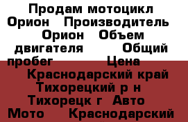Продам мотоцикл Орион › Производитель ­ Орион › Объем двигателя ­ 50 › Общий пробег ­ 9 500 › Цена ­ 20 000 - Краснодарский край, Тихорецкий р-н, Тихорецк г. Авто » Мото   . Краснодарский край